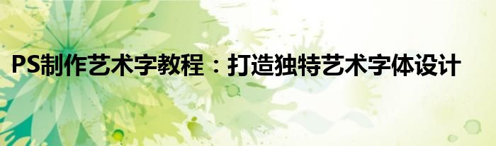 PS制作艺术字教程：打造独特艺术字体设计