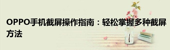 OPPO手机截屏操作指南：轻松掌握多种截屏方法