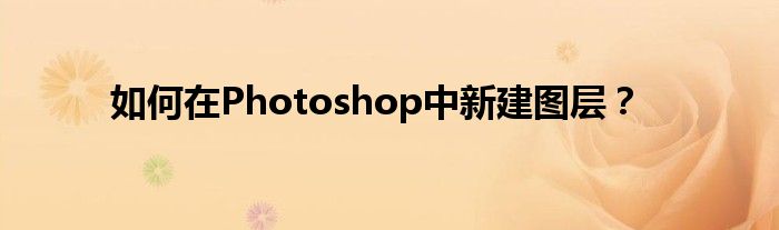如何在Photoshop中新建图层？