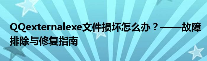 QQexternalexe文件损坏怎么办？——故障排除与修复指南