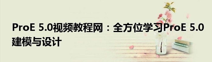 ProE 5.0视频教程网：全方位学习ProE 5.0建模与设计