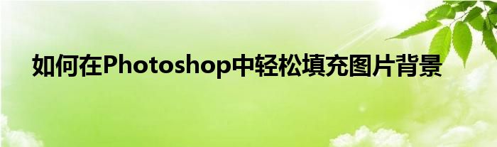 如何在Photoshop中轻松填充图片背景