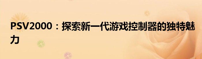 PSV2000：探索新一代游戏控制器的独特魅力