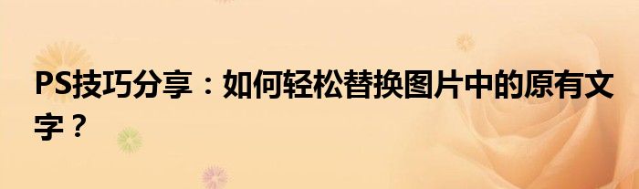 PS技巧分享：如何轻松替换图片中的原有文字？
