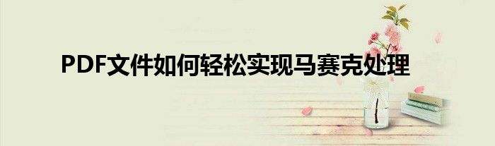 PDF文件如何轻松实现马赛克处理