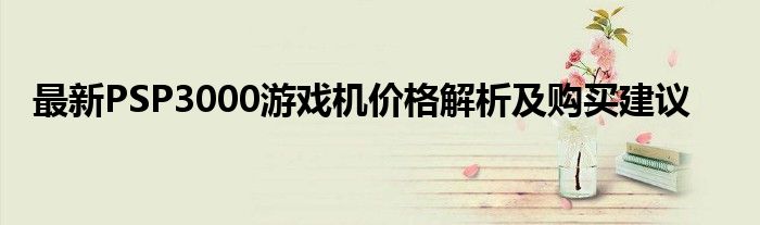 最新PSP3000游戏机价格解析及购买建议