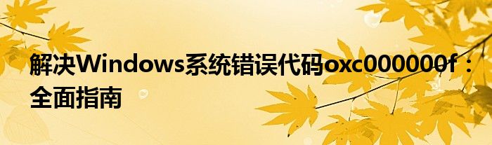 解决Windows系统错误代码oxc000000f：全面指南