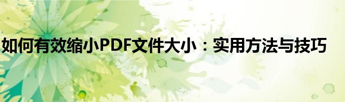 如何有效缩小PDF文件大小：实用方法与技巧