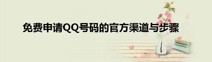 免费申请QQ号码的官方渠道与步骤