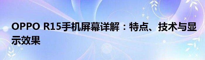 OPPO R15手机屏幕详解：特点、技术与显示效果