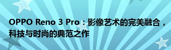OPPO Reno 3 Pro：影像艺术的完美融合，科技与时尚的典范之作