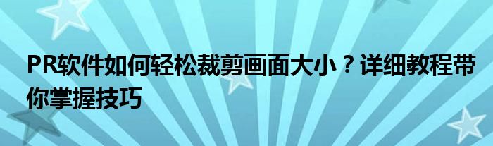 PR软件如何轻松裁剪画面大小？详细教程带你掌握技巧
