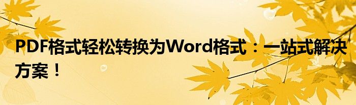 PDF格式轻松转换为Word格式：一站式解决方案！