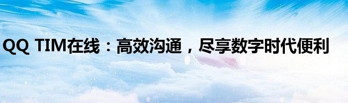 QQ TIM在线：高效沟通，尽享数字时代便利