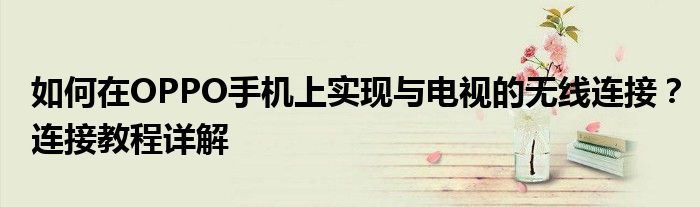 如何在OPPO手机上实现与电视的无线连接？连接教程详解