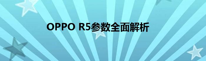 OPPO R5参数全面解析