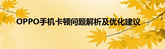 OPPO手机卡顿问题解析及优化建议