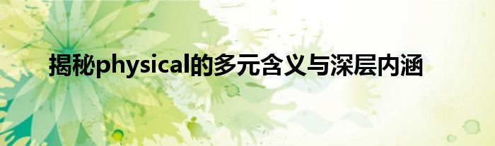 揭秘physical的多元含义与深层内涵