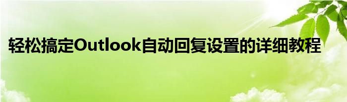 轻松搞定Outlook自动回复设置的详细教程
