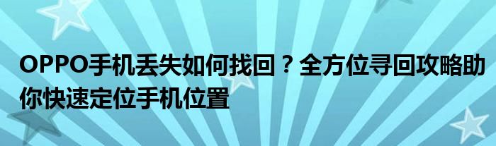 OPPO手机丢失如何找回？全方位寻回攻略助你快速定位手机位置