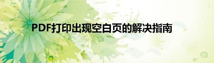 PDF打印出现空白页的解决指南