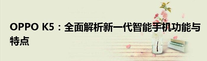 OPPO K5：全面解析新一代智能手机功能与特点