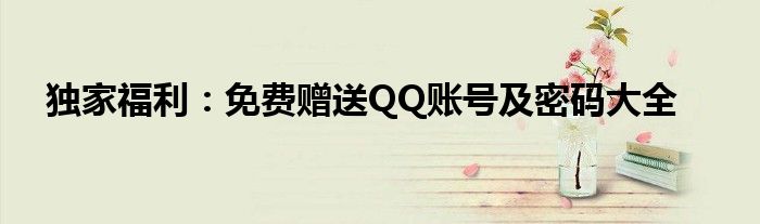 独家福利：免费赠送QQ账号及密码大全