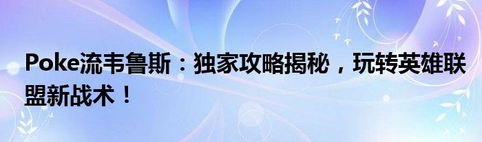 Poke流韦鲁斯：独家攻略揭秘，玩转英雄联盟新战术！