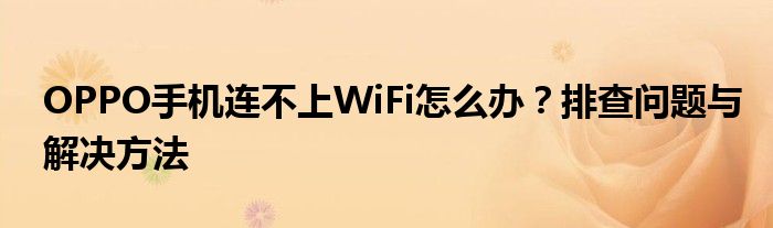 OPPO手机连不上WiFi怎么办？排查问题与解决方法