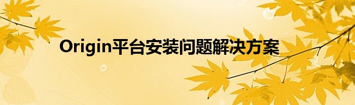 Origin平台安装问题解决方案