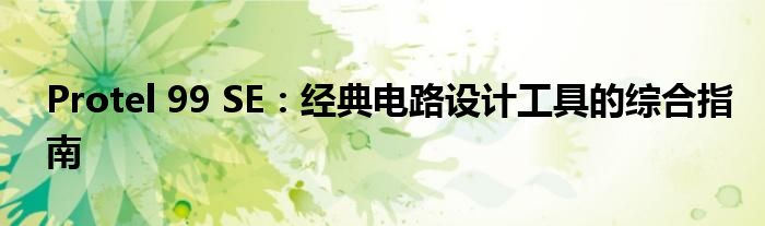 Protel 99 SE：经典电路设计工具的综合指南