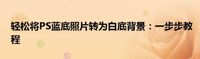 轻松将PS蓝底照片转为白底背景：一步步教程