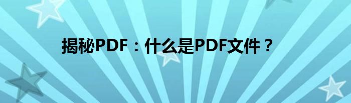 揭秘PDF：什么是PDF文件？