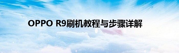 OPPO R9刷机教程与步骤详解