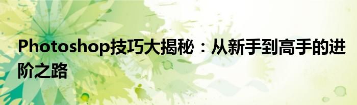 Photoshop技巧大揭秘：从新手到高手的进阶之路