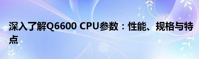深入了解Q6600 CPU参数：性能、规格与特点
