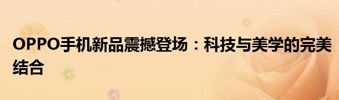 OPPO手机新品震撼登场：科技与美学的完美结合