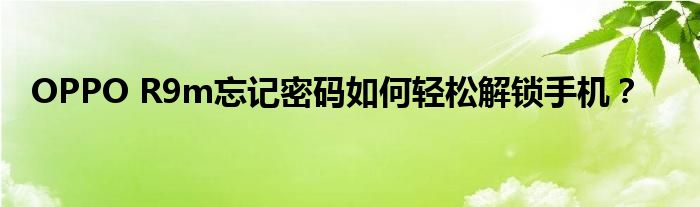 OPPO R9m忘记密码如何轻松解锁手机？
