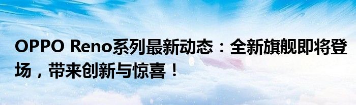 OPPO Reno系列最新动态：全新旗舰即将登场，带来创新与惊喜！