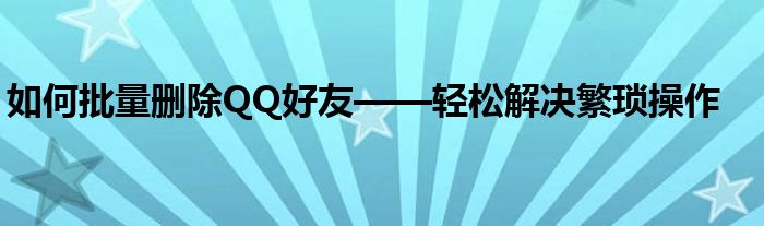 如何批量删除QQ好友——轻松解决繁琐操作