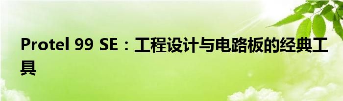 Protel 99 SE：工程设计与电路板的经典工具