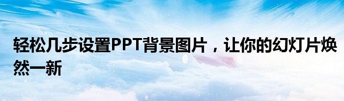 轻松几步设置PPT背景图片，让你的幻灯片焕然一新