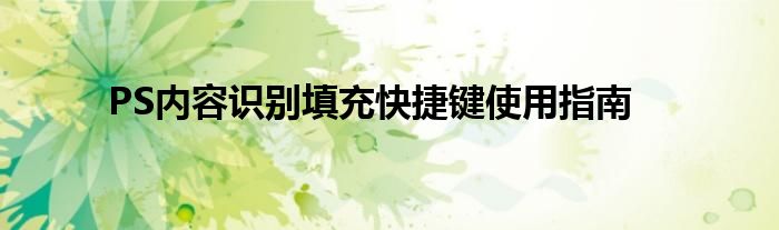 PS内容识别填充快捷键使用指南
