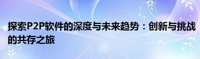 探索P2P软件的深度与未来趋势：创新与挑战的共存之旅