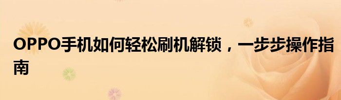 OPPO手机如何轻松刷机解锁，一步步操作指南