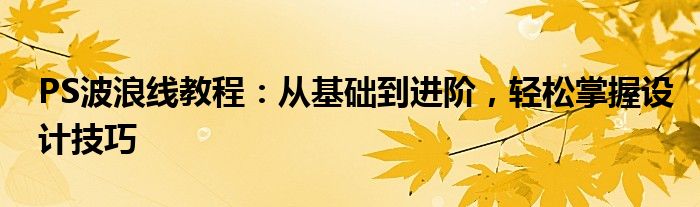 PS波浪线教程：从基础到进阶，轻松掌握设计技巧