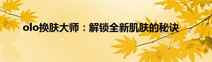 olo换肤大师：解锁全新肌肤的秘诀