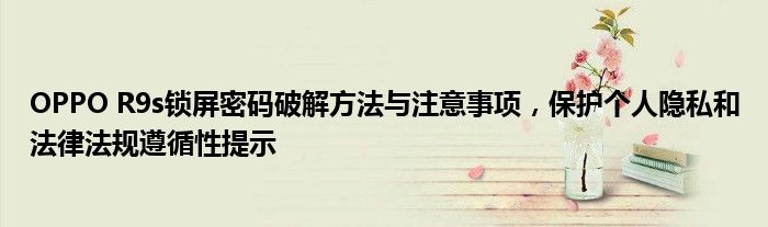 OPPO R9s锁屏密码破解方法与注意事项，保护个人隐私和法律法规遵循性提示