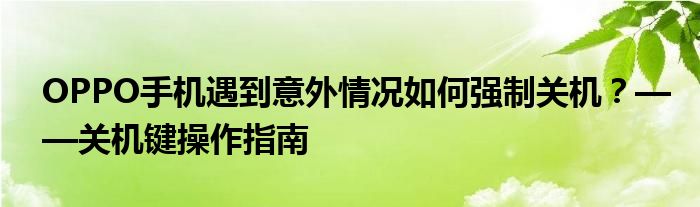 OPPO手机遇到意外情况如何强制关机？——关机键操作指南