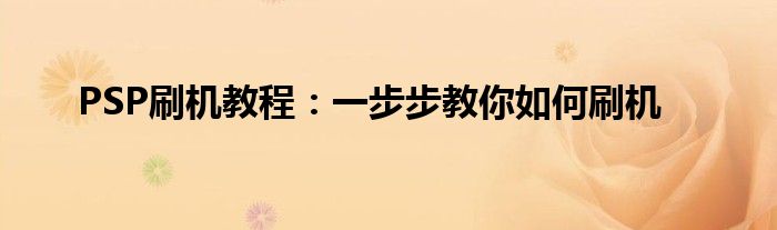 PSP刷机教程：一步步教你如何刷机